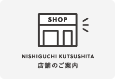 NISHIGUCHI KUTSUSHITA 店舗のご案内